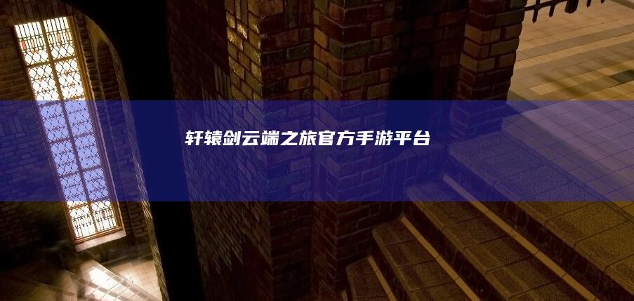 轩辕剑云端之旅官方手游平台