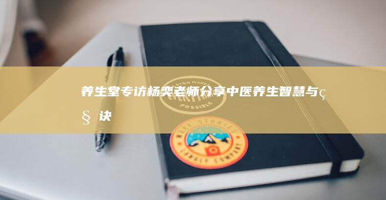 养生堂专访：杨奕老师分享中医养生智慧与秘诀