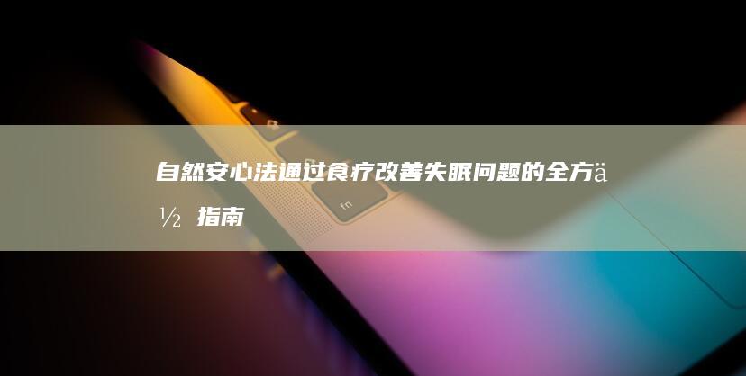 自然安心法：通过食疗改善失眠问题的全方位指南