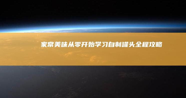 家常美味：从零开始学习自制罐头全程攻略